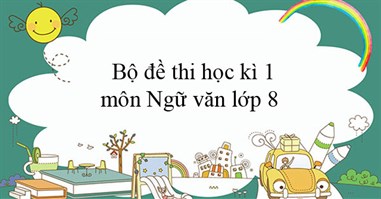 Bộ đề thi học kì 1 môn Ngữ văn 8 năm 2024 - 2025 (Sách mới)