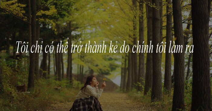 Nghị luận về câu Tôi chỉ có thể trở thành kẻ do chính tôi làm ra