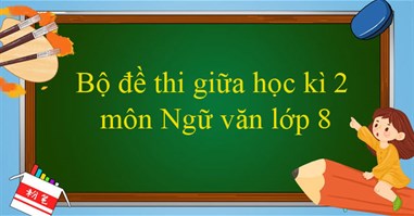 Bộ đề thi giữa học kì 2 môn Ngữ văn lớp 8 năm 2023 - 2024 (Sách mới)