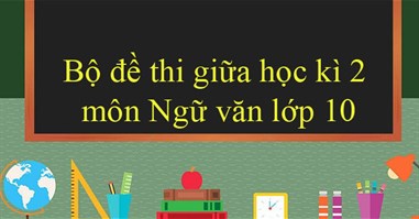 Bộ đề thi giữa học kì 2 môn Ngữ văn lớp 10 năm 2023 - 2024 (Sách mới)