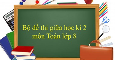 Bộ đề thi giữa học kì 2 môn Toán lớp 8 năm 2023 - 2024 (Sách mới)