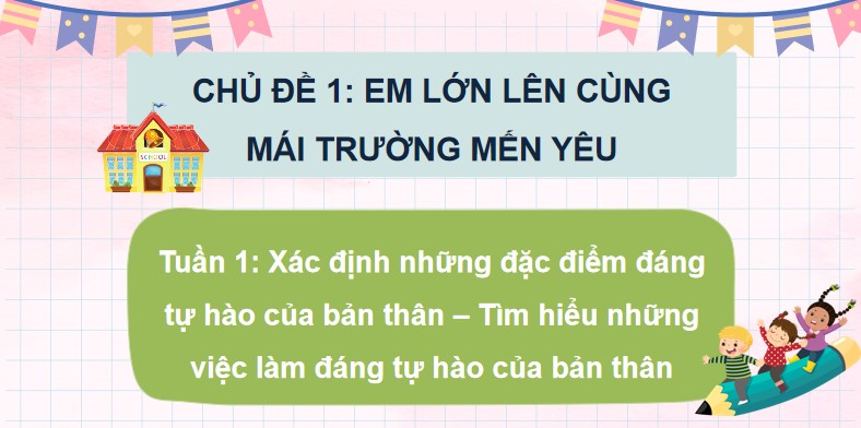 PowerPoint Tuần 1 Chủ đề 1: Em lớn lên cùng mái trường mến yêu