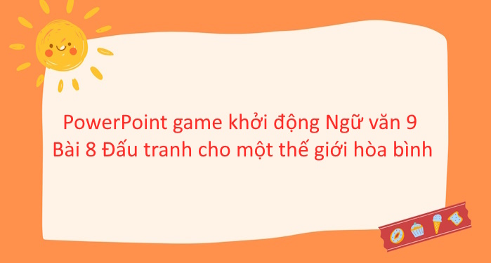 PowerPoint game khởi động Ngữ văn 9 Bài 8 Đấu tranh cho một thế giới hòa bình