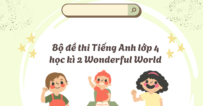 Bộ đề thi Tiếng Anh lớp 4 học kì 2 sách Wonderful World - Download.vn