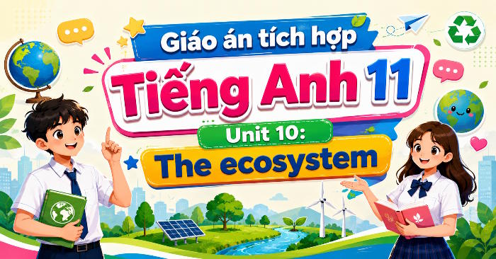 Giáo án tích hợp NLS Tiếng Anh 11 Unit 10: Looking Back & Project