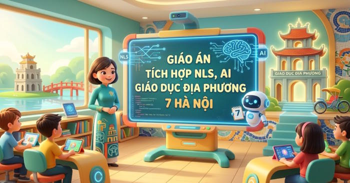 Giáo án Giáo dục địa phương 7 Hà Nội tích hợp NLS, AI 