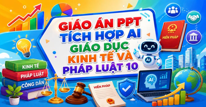 Giáo án điện tử Kinh tế Pháp luật 10 tích hợp AI Học kì 2