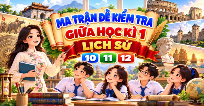 Ma trận đề thi giữa học kì 1 Lịch sử 10, 11, 12