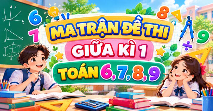 Ma trận đề thi giữa học kì 1 Toán 6, 7, 8, 9