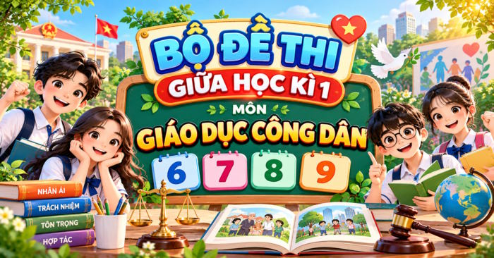 Bộ đề thi giữa học kì 1 môn Giáo dục công dân lớp 6, 7, 8, 9